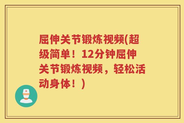 屈伸关节锻炼视频(超级简单！12分钟屈伸关节锻炼视频，轻松活动身体！)