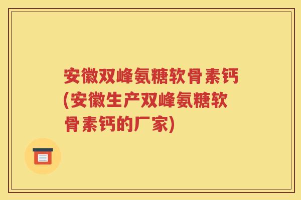 安徽双峰氨糖软骨素钙(安徽生产双峰氨糖软骨素钙的厂家) 安徽双峰氨糖软骨素钙(安徽生产双峰氨糖软骨素钙的厂家)