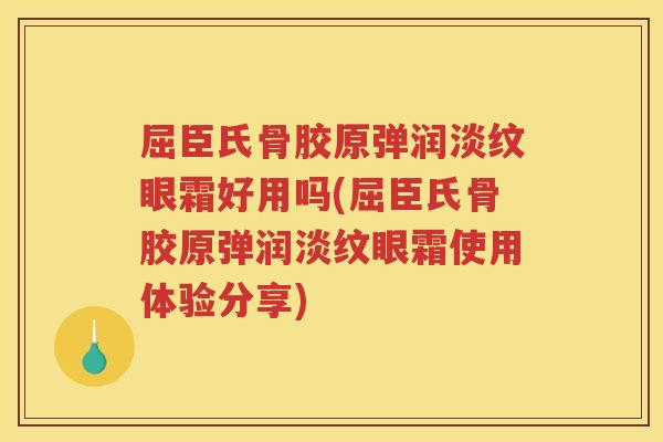 屈臣氏骨胶原弹润淡纹眼霜好用吗(屈臣氏骨胶原弹润淡纹眼霜使用体验分享)