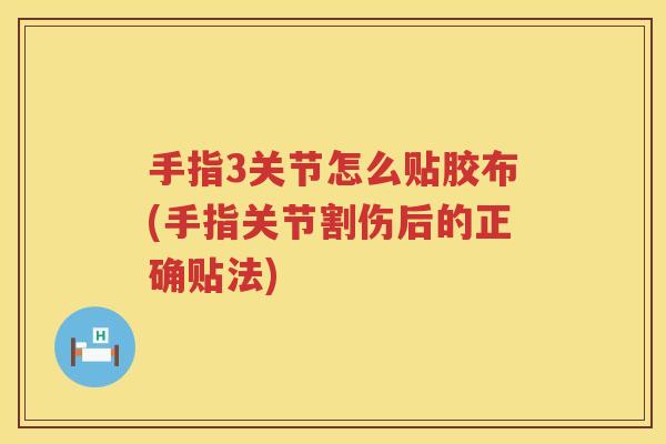 手指3关节怎么贴胶布(手指关节割伤后的正确贴法)