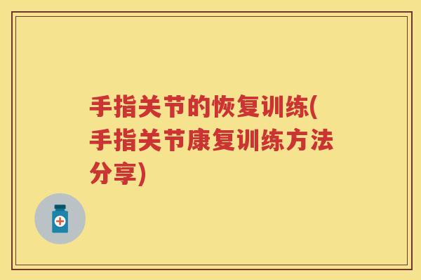 手指关节的恢复训练(手指关节康复训练方法分享) 手指关节的恢复训练(手指关节康复训练方法分享)