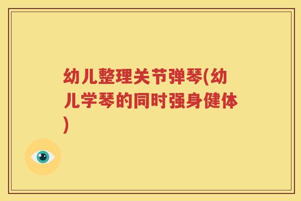 幼儿整理关节弹琴(幼儿学琴的同时强身健体) 幼儿整理关节弹琴(幼儿学琴的同时强身健体)