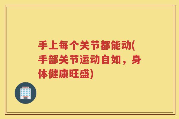 手上每个关节都能动(手部关节运动自如，身体健康旺盛)