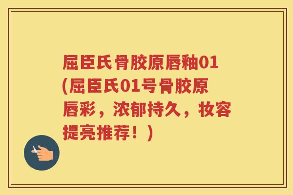 屈臣氏骨胶原唇釉01(屈臣氏01号骨胶原唇彩，浓郁持久，妆容提亮推荐！)