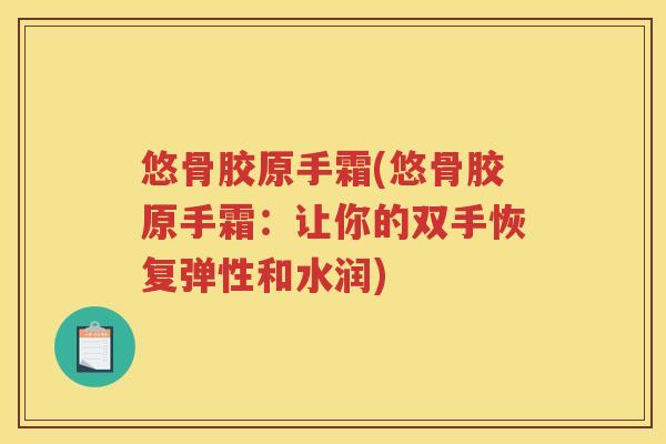 悠骨胶原手霜(悠骨胶原手霜：让你的双手恢复弹性和水润)