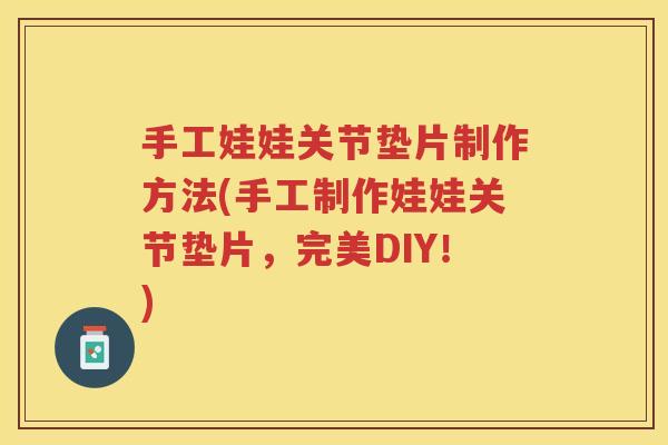手工娃娃关节垫片制作方法(手工制作娃娃关节垫片,完美DIY!) 手工娃娃关节垫片制作方法(手工制作娃娃关节垫片,完美DIY!)