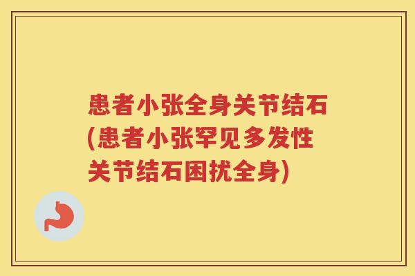 患者小张全身关节结石(患者小张罕见多发性关节结石困扰全身) 患者小张全身关节结石(患者小张罕见多发性关节结石困扰全身)