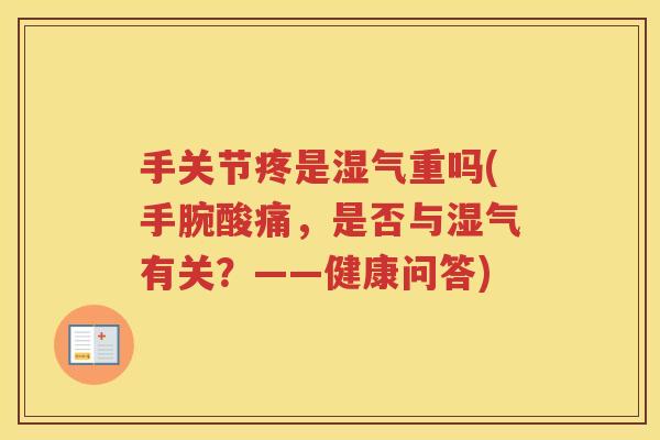 手关节疼是湿气重吗(手腕酸痛,是否与湿气有关?——健康问答) 手关节疼是湿气重吗(手腕酸痛,是否与湿气有关?——健康问答)