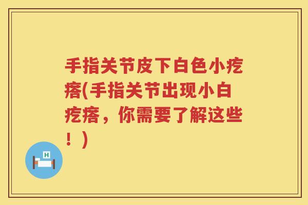 手指关节皮下白色小疙瘩(手指关节出现小白疙瘩,你需要了解这些!) 手指关节皮下白色小疙瘩(手指关节出现小白疙瘩,你需要了解这些!)