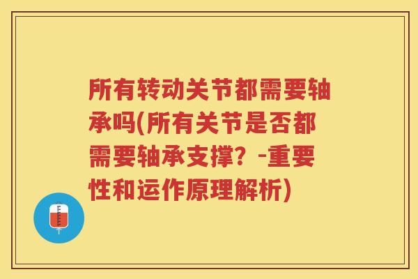 所有转动关节都需要轴承吗(所有关节是否都需要轴承支撑?-重要性和运作原理解析) 所有转动关节都需要轴承吗(所有关节是否都需要轴承支撑?-重要性和运作原理解析)