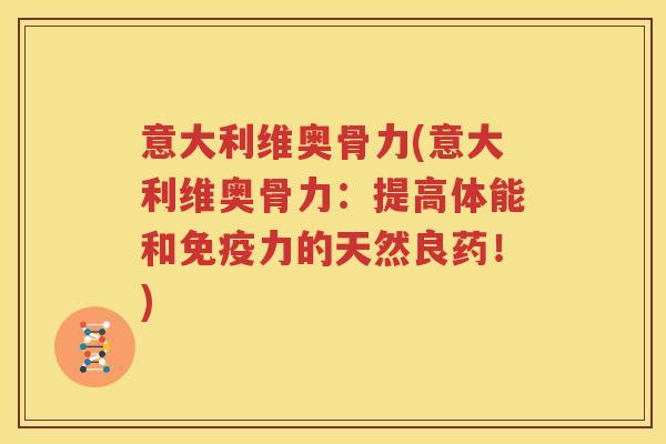 意大利维奥骨力(意大利维奥骨力:提高体能和的天然良药!) 意大利维奥骨力(意大利维奥骨力:提高体能和的天然良药!)