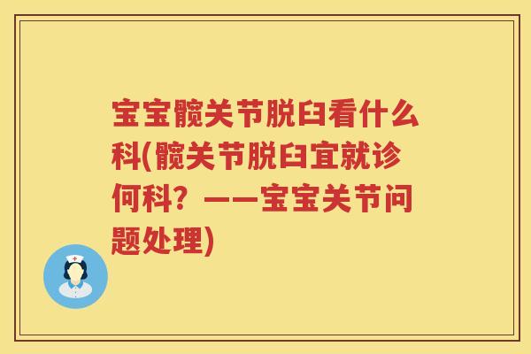 宝宝髋关节脱臼看什么科(髋关节脱臼宜就诊何科?——宝宝关节问题处理) 宝宝髋关节脱臼看什么科(髋关节脱臼宜就诊何科?——宝宝关节问题处理)