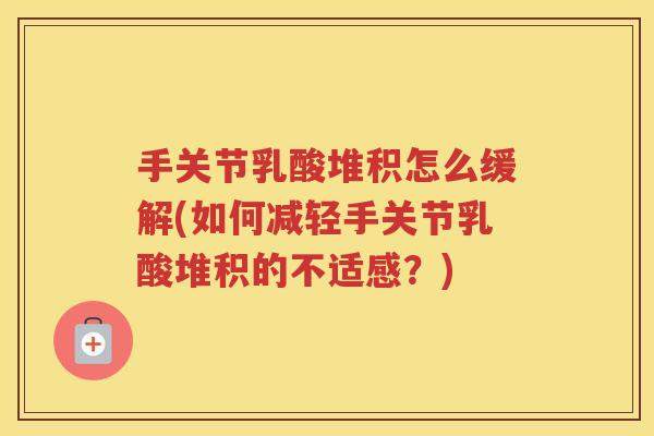 手关节乳酸堆积怎么缓解(如何减轻手关节乳酸堆积的不适感?) 手关节乳酸堆积怎么缓解(如何减轻手关节乳酸堆积的不适感?)