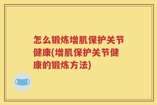 怎么锻炼增肌保护关节健康(增肌保护关节健康的锻炼方法) 怎么锻炼增肌保护关节健康(增肌保护关节健康的锻炼方法)