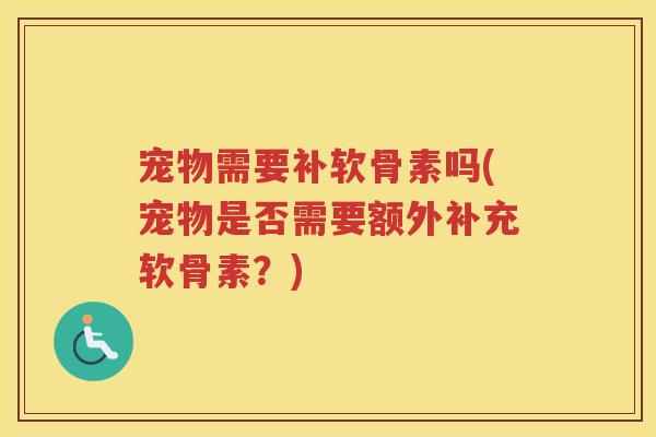 宠物需要补软骨素吗(宠物是否需要额外补充软骨素？)