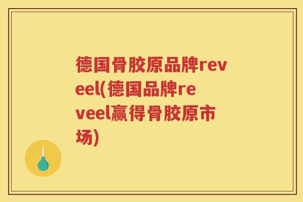德国骨胶原品牌reveel(德国品牌reveel赢得骨胶原市场) 德国骨胶原品牌reveel(德国品牌reveel赢得骨胶原市场)