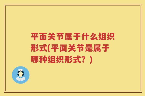 平面关节属于什么组织形式(平面关节是属于哪种组织形式？)