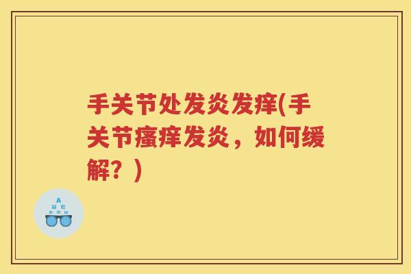 手关节处发炎发痒(手关节发炎,如何缓解?) 手关节处发炎发痒(手关节发炎,如何缓解?)
