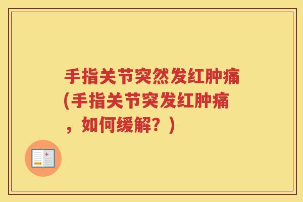 手指关节突然发红肿痛(手指关节突发红肿痛，如何缓解？)
