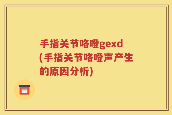 手指关节咯噔gexd(手指关节咯噔声产生的原因分析)