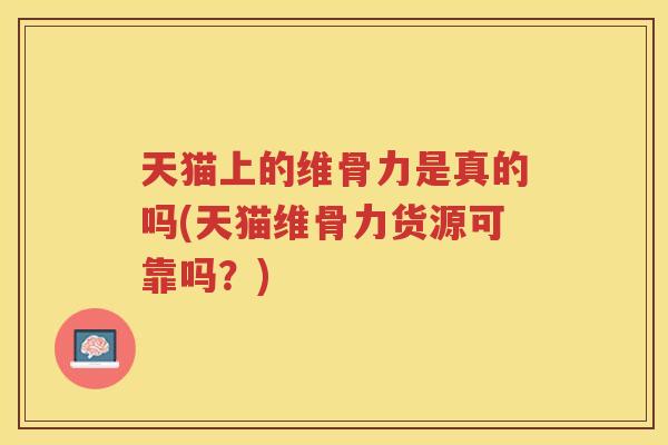 天猫上的维骨力是真的吗(天猫维骨力货源可靠吗？)