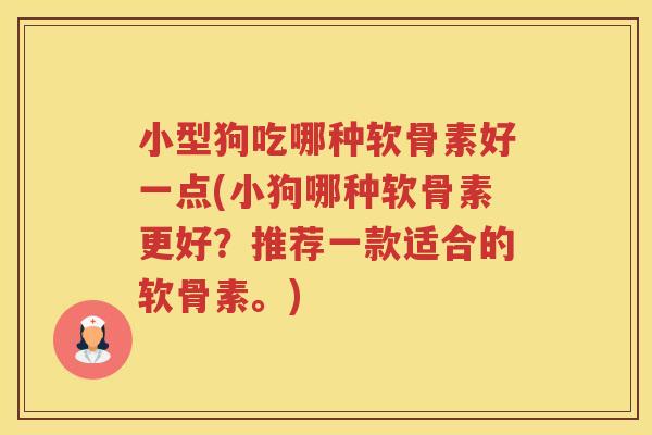 小型狗吃哪种软骨素好一点(小狗哪种软骨素更好?推荐一款适合的软骨素。) 小型狗吃哪种软骨素好一点(小狗哪种软骨素更好?推荐一款适合的软骨素。)