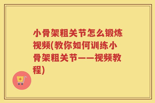 小骨架粗关节怎么锻炼视频(教你如何训练小骨架粗关节——视频教程)