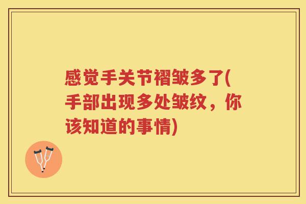 感觉手关节褶皱多了(手部出现多处皱纹,你该知道的事情) 感觉手关节褶皱多了(手部出现多处皱纹,你该知道的事情)