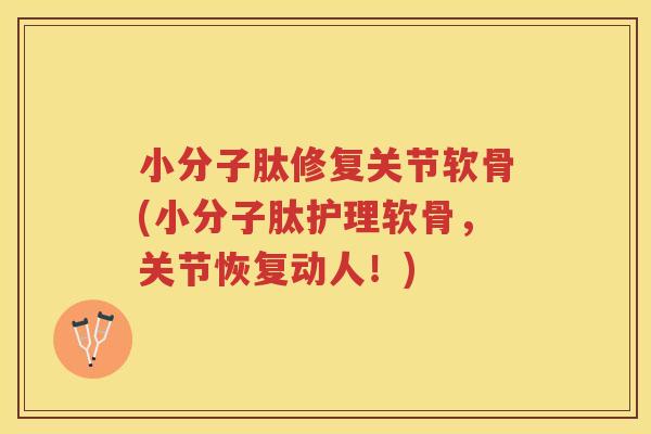 小分子肽修复关节软骨(小分子肽护理软骨,关节恢复动人!) 小分子肽修复关节软骨(小分子肽护理软骨,关节恢复动人!)