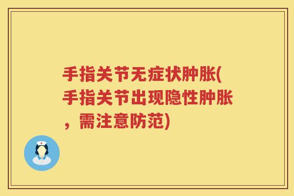 手指关节无症状(手指关节出现隐性，需注意防范)