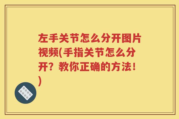 左手关节怎么分开图片视频(手指关节怎么分开?教你正确的方法!) 左手关节怎么分开图片视频(手指关节怎么分开?教你正确的方法!)