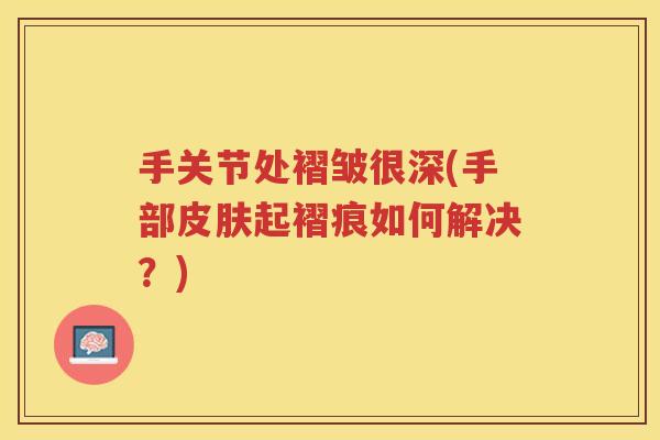 手关节处褶皱很深(手部起褶痕如何解决？)