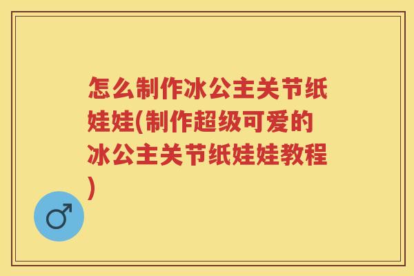 怎么制作冰公主关节纸娃娃(制作超级可爱的冰公主关节纸娃娃教程)