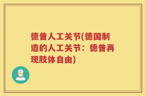 德普人工关节(德国制造的人工关节:德普再现肢体自由) 德普人工关节(德国制造的人工关节:德普再现肢体自由)