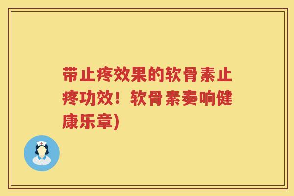 带止疼效果的软骨素止疼功效!软骨素奏响健康乐章) 带止疼效果的软骨素止疼功效!软骨素奏响健康乐章)