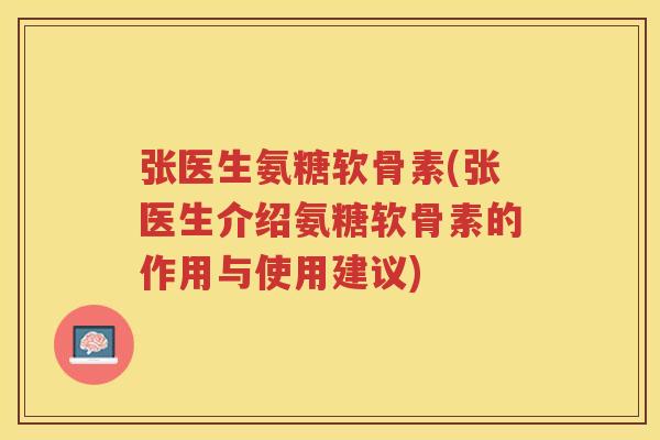 张医生氨糖软骨素(张医生介绍氨糖软骨素的作用与使用建议) 张医生氨糖软骨素(张医生介绍氨糖软骨素的作用与使用建议)