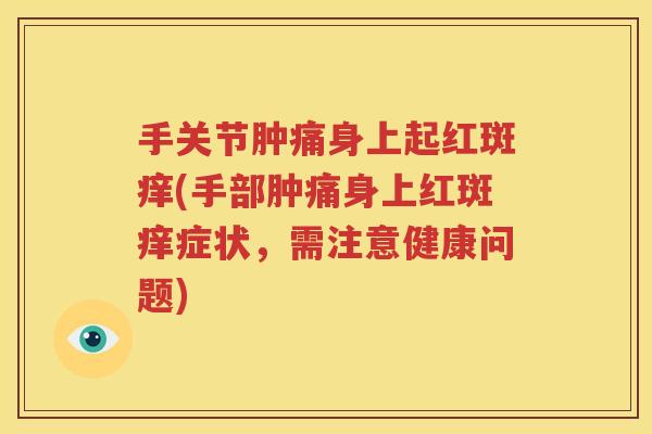 手关节肿痛身上起红斑痒(手部肿痛身上红斑痒症状,需注意健康问题) 手关节肿痛身上起红斑痒(手部肿痛身上红斑痒症状,需注意健康问题)
