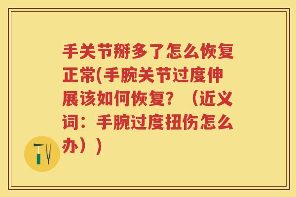 手关节掰多了怎么恢复正常(手腕关节过度伸展该如何恢复？（近义词：手腕过度扭伤怎么办）)