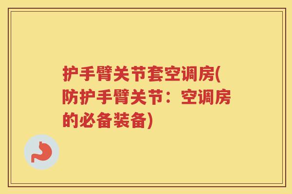 护手臂关节套空调房(防护手臂关节:空调房的必备装备) 护手臂关节套空调房(防护手臂关节:空调房的必备装备)