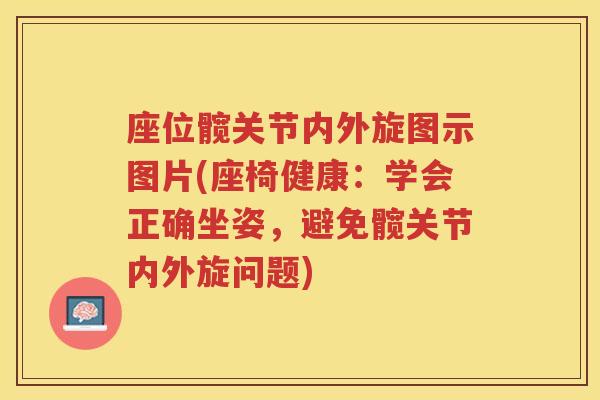 座位髋关节内外旋图示图片(座椅健康：学会正确坐姿，避免髋关节内外旋问题)