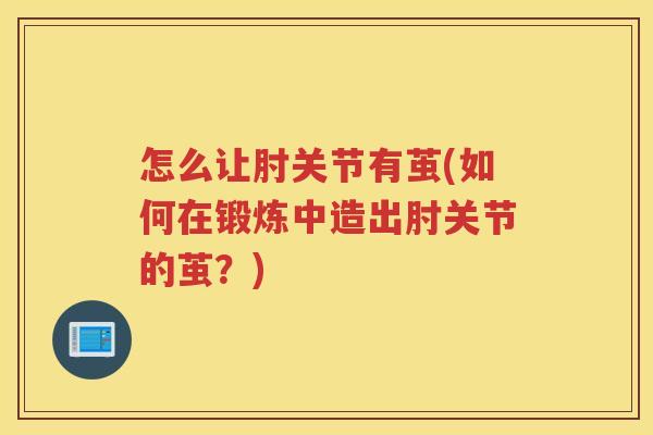 怎么让肘关节有茧(如何在锻炼中造出肘关节的茧?) 怎么让肘关节有茧(如何在锻炼中造出肘关节的茧?)