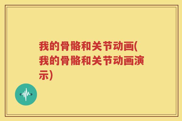 我的骨骼和关节动画(我的骨骼和关节动画演示) 我的骨骼和关节动画(我的骨骼和关节动画演示)