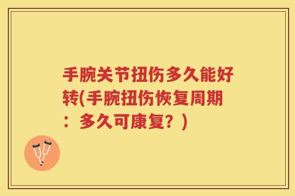 手腕关节扭伤多久能好转(手腕扭伤恢复周期:多久可康复?) 手腕关节扭伤多久能好转(手腕扭伤恢复周期:多久可康复?)