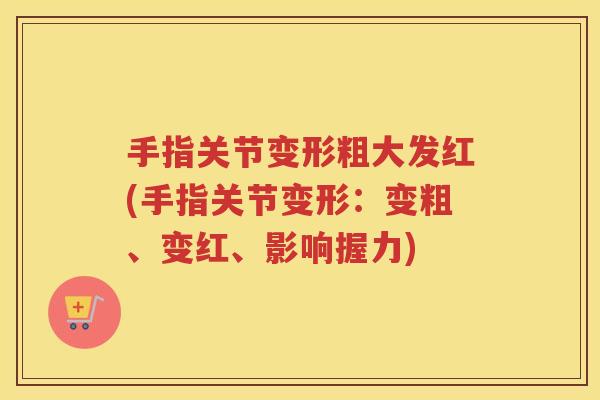 手指关节变形粗大发红(手指关节变形：变粗、变红、影响握力)