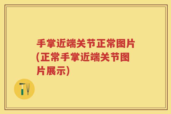 手掌近端关节正常图片(正常手掌近端关节图片展示) 手掌近端关节正常图片(正常手掌近端关节图片展示)