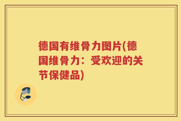 德国有维骨力图片(德国维骨力：受欢迎的关节保健品)