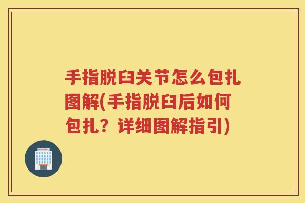 手指脱臼关节怎么包扎图解(手指脱臼后如何包扎？详细图解指引)
