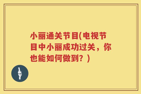 小丽通关节目(电视节目中小丽成功过关,你也能如何做到?) 小丽通关节目(电视节目中小丽成功过关,你也能如何做到?)