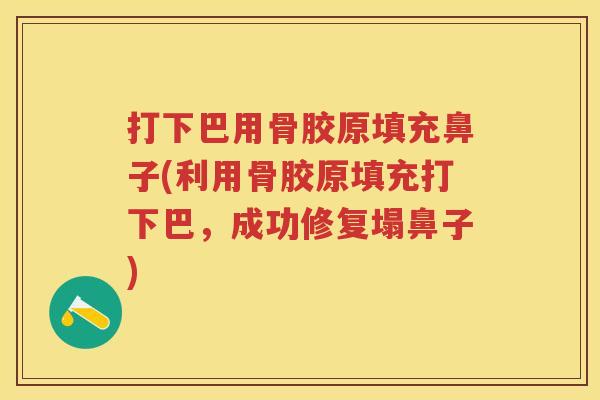 打下巴用骨胶原填充鼻子(利用骨胶原填充打下巴,成功修复塌鼻子) 打下巴用骨胶原填充鼻子(利用骨胶原填充打下巴,成功修复塌鼻子)
