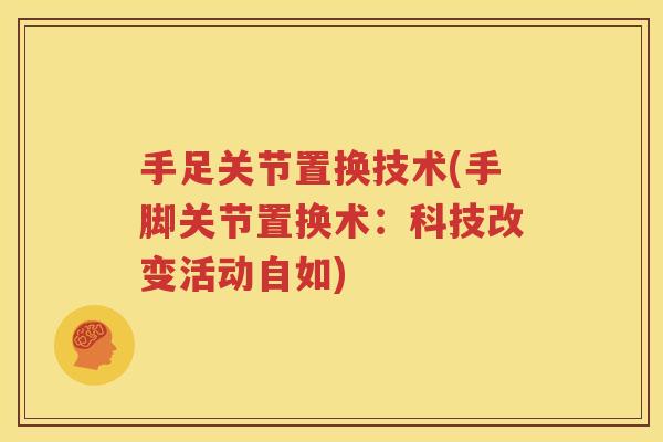 手足关节置换技术(手脚关节置换术:科技改变活动自如) 手足关节置换技术(手脚关节置换术:科技改变活动自如)